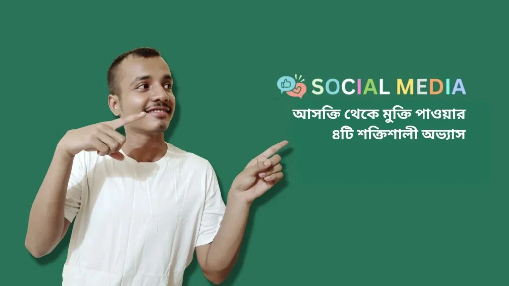 সামাজিক যোগাযোগমাধ্যমের আসক্তি থেকে মুক্তি পাওয়ার ৪টি শক্তিশালী অভ্যাস!
